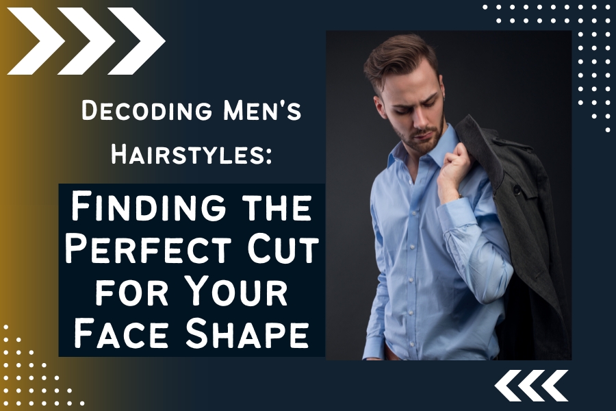 Decoding Men’s Hairstyles: Finding the Perfect Cut for Your Face Shape